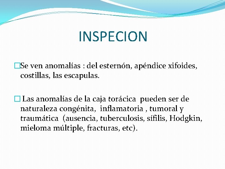 INSPECION �Se ven anomalías : del esternón, apéndice xifoides, costillas, las escapulas. � Las