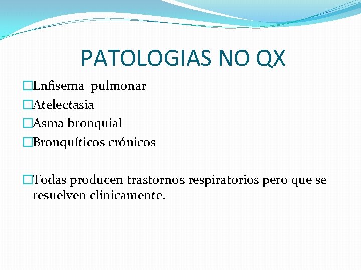 PATOLOGIAS NO QX �Enfisema pulmonar �Atelectasia �Asma bronquial �Bronquíticos crónicos �Todas producen trastornos respiratorios