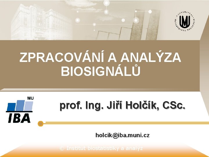 ZPRACOVÁNÍ A ANALÝZA BIOSIGNÁLŮ prof. Ing. Jiří Holčík, CSc. holcik@iba. muni. cz © Institut