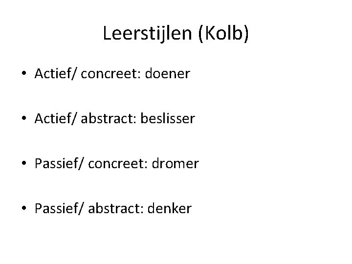 Leerstijlen (Kolb) • Actief/ concreet: doener • Actief/ abstract: beslisser • Passief/ concreet: dromer
