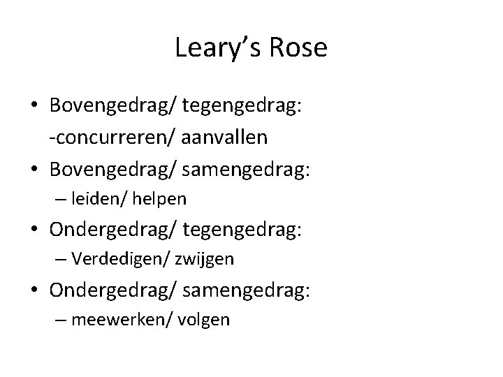 Leary’s Rose • Bovengedrag/ tegengedrag: -concurreren/ aanvallen • Bovengedrag/ samengedrag: – leiden/ helpen •