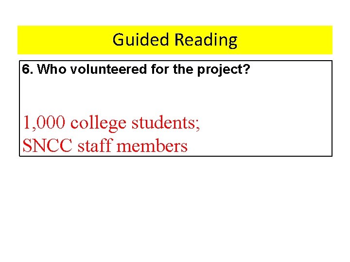 Guided Reading 6. Who volunteered for the project? 1, 000 college students; SNCC staff