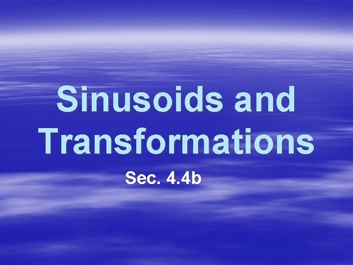 Sinusoids and Transformations Sec. 4. 4 b 