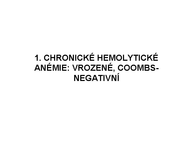 1. CHRONICKÉ HEMOLYTICKÉ ANÉMIE: VROZENÉ, COOMBSNEGATIVNÍ 