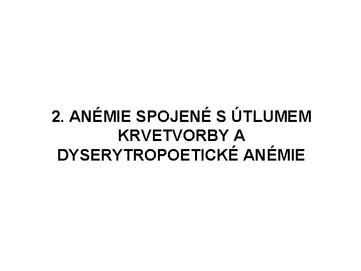 2. ANÉMIE SPOJENÉ S ÚTLUMEM KRVETVORBY A DYSERYTROPOETICKÉ ANÉMIE 2. ANÉMIE SPOJENÉ S ÚTLUMEM KRVETVORBY A DYSERYTROPOETICKÉ ANÉMIE