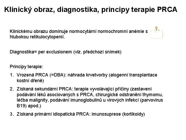 Klinický obraz, diagnostika, principy terapie PRCA Klinickému obrazu dominuje normocytární normochromní anémie s hlubokou