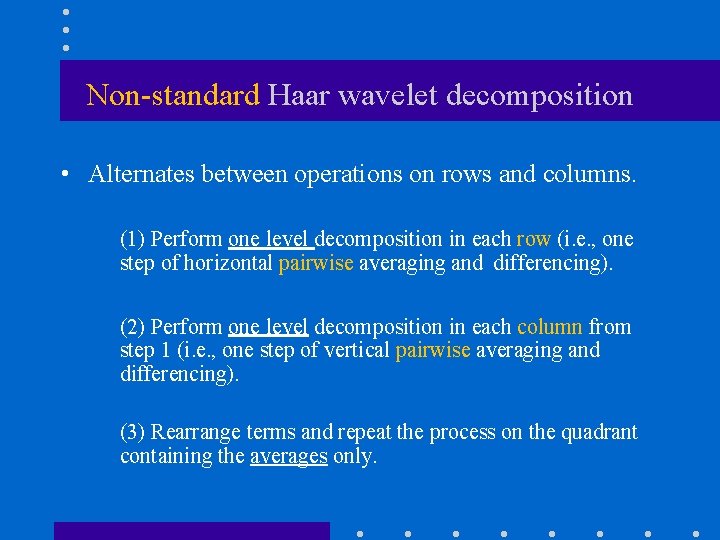 Non-standard Haar wavelet decomposition • Alternates between operations on rows and columns. (1) Perform