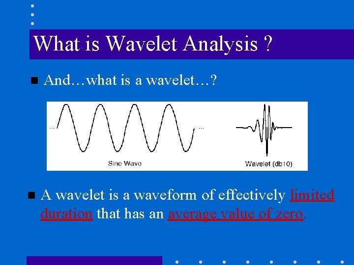 What is Wavelet Analysis ? n And…what is a wavelet…? n A wavelet is