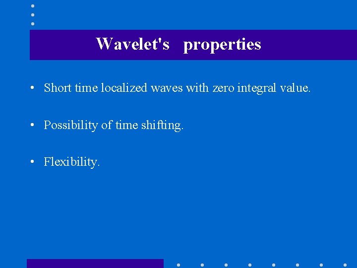 Wavelet's properties • Short time localized waves with zero integral value. • Possibility of