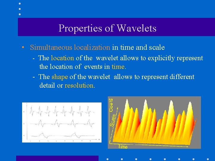 Properties of Wavelets • Simultaneous localization in time and scale - The location of