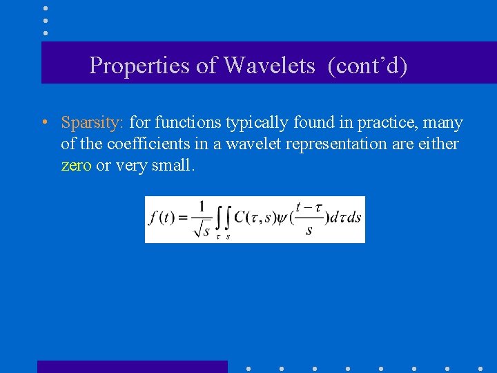 Properties of Wavelets (cont’d) • Sparsity: for functions typically found in practice, many of