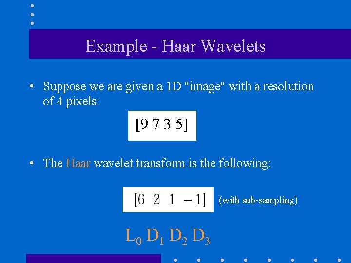 Example - Haar Wavelets • Suppose we are given a 1 D "image" with