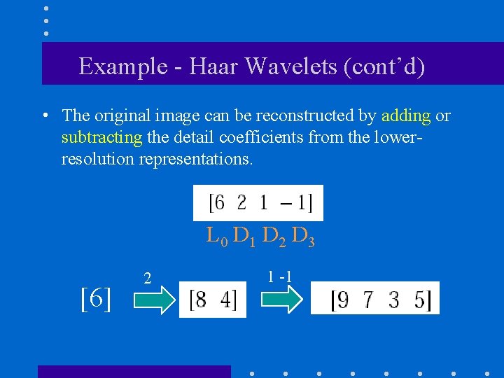 Example - Haar Wavelets (cont’d) • The original image can be reconstructed by adding
