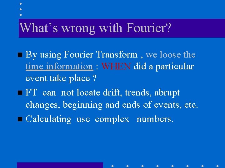 What’s wrong with Fourier? By using Fourier Transform , we loose the time information