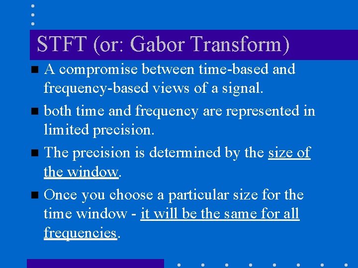 STFT (or: Gabor Transform) A compromise between time-based and frequency-based views of a signal.