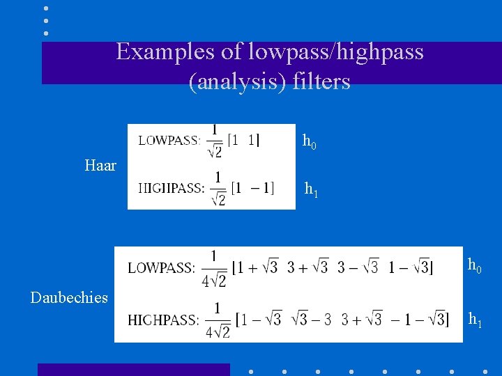 Examples of lowpass/highpass (analysis) filters h 0 Haar h 1 h 0 Daubechies h