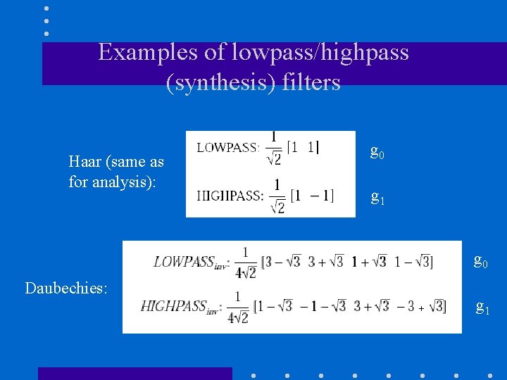 Examples of lowpass/highpass (synthesis) filters Haar (same as for analysis): g 0 g 1