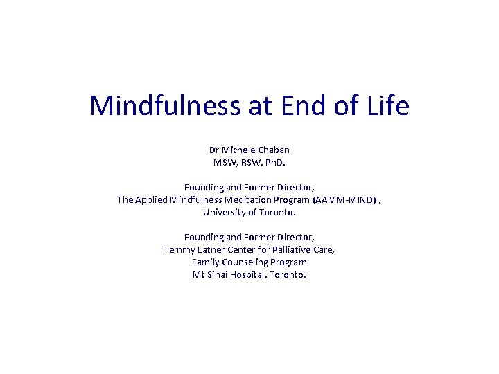 Mindfulness at End of Life Dr Michele Chaban MSW, RSW, Ph. D. Founding and