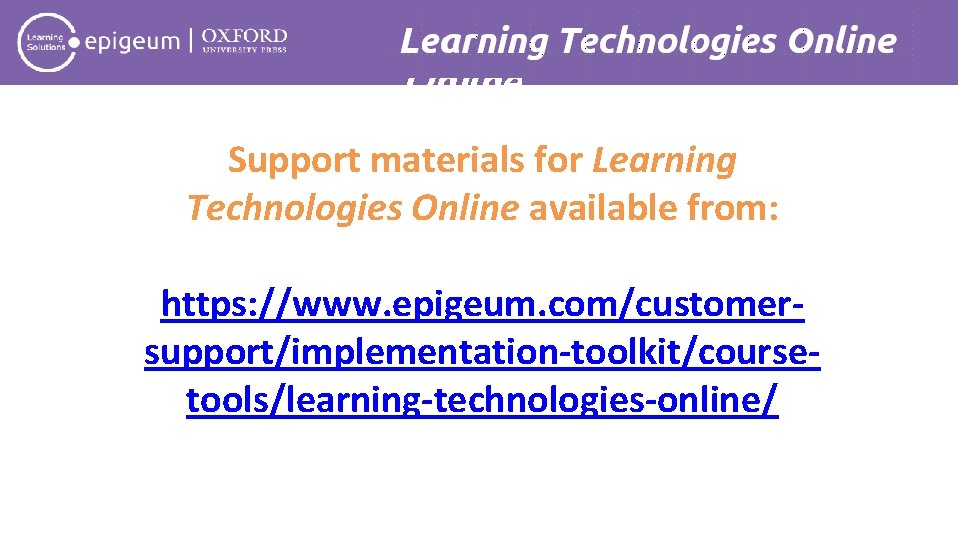 Learning Technologies Online Support materials for Learning Technologies Online available from: https: //www. epigeum.