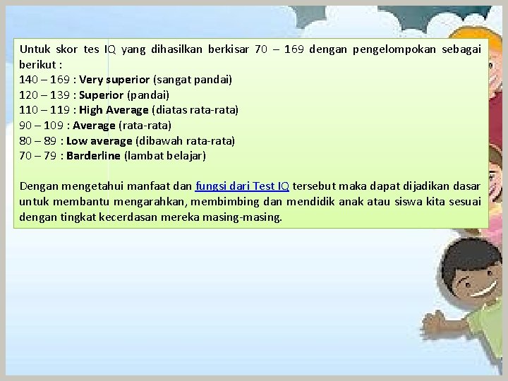 Untuk skor tes IQ yang dihasilkan berkisar 70 – 169 dengan pengelompokan sebagai berikut