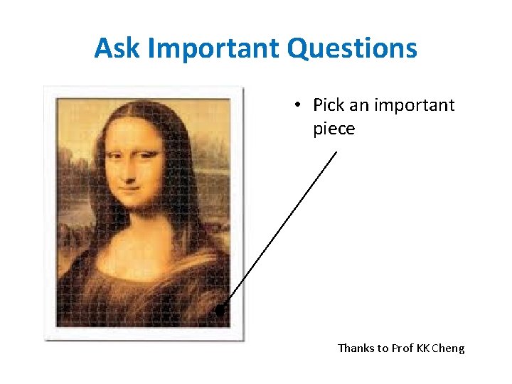 Ask Important Questions • Pick an important piece Thanks to Prof KK Cheng 