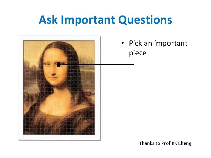 Ask Important Questions • Pick an important piece Thanks to Prof KK Cheng 