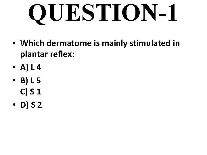 QUESTION-1 • Which dermatome is mainly stimulated in plantar reflex: • A) L 4