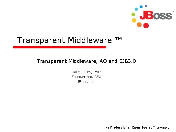 Transparent Middleware ™ Transparent Middleware, AO and EJB 3. 0 Marc Fleury, Ph. D.