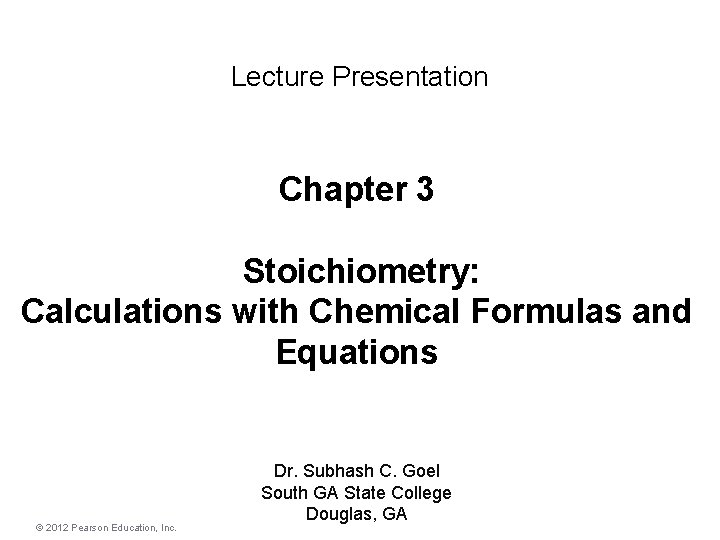 Lecture Presentation Chapter 3 Stoichiometry: Calculations with Chemical Formulas and Equations © 2012 Pearson