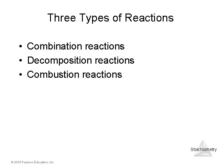 Three Types of Reactions • Combination reactions • Decomposition reactions • Combustion reactions Stoichiometry