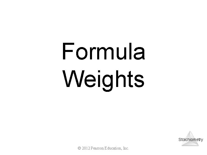 Formula Weights Stoichiometry © 2012 Pearson Education, Inc. 