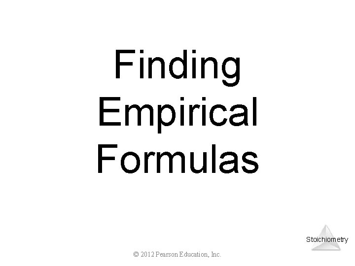 Finding Empirical Formulas Stoichiometry © 2012 Pearson Education, Inc. 