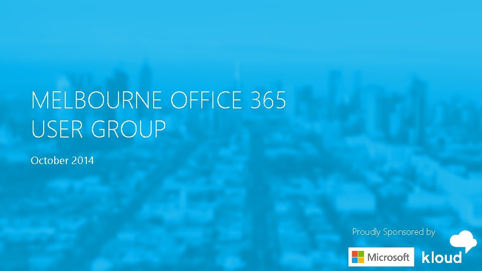 MELBOURNE OFFICE 365 USER GROUP October 2014 Proudly Sponsored by 