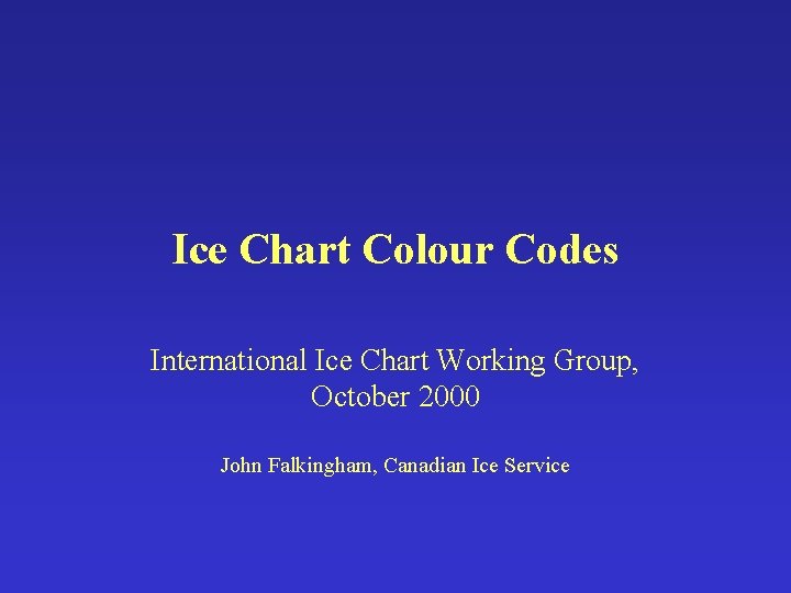 Ice Chart Colour Codes International Ice Chart Working Group, October 2000 John Falkingham, Canadian