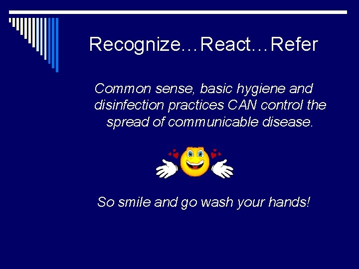 Recognize…React…Refer Common sense, basic hygiene and disinfection practices CAN control the spread of communicable