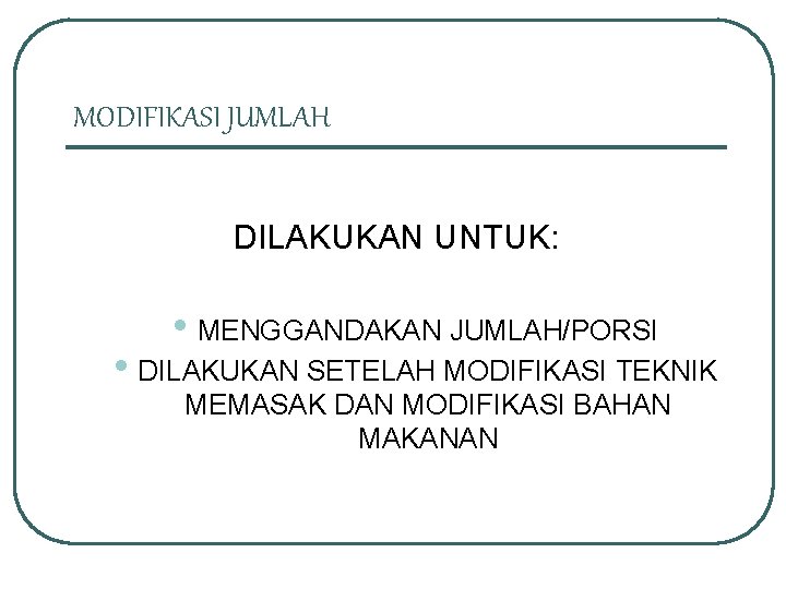 MODIFIKASI JUMLAH DILAKUKAN UNTUK: • MENGGANDAKAN JUMLAH/PORSI • DILAKUKAN SETELAH MODIFIKASI TEKNIK MEMASAK DAN