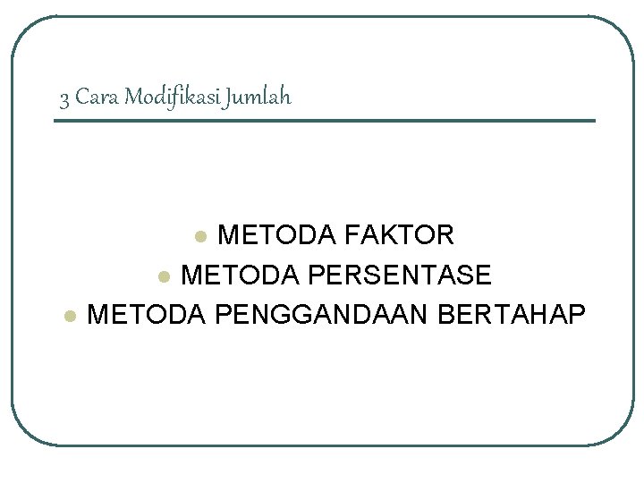 3 Cara Modifikasi Jumlah METODA FAKTOR l METODA PERSENTASE METODA PENGGANDAAN BERTAHAP l l