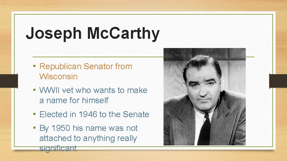 Joseph Mc. Carthy • Republican Senator from Wisconsin • WWII vet who wants to
