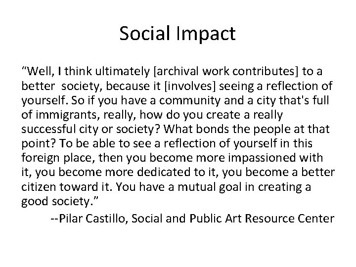 Social Impact “Well, I think ultimately [archival work contributes] to a better society, because