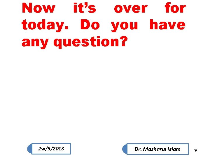 Now it’s over for today. Do you have any question? 2 w/9/2013 Dr. Mazharul