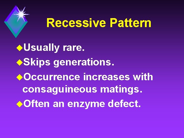 Recessive Pattern u. Usually rare. u. Skips generations. u. Occurrence increases with consaguineous matings.