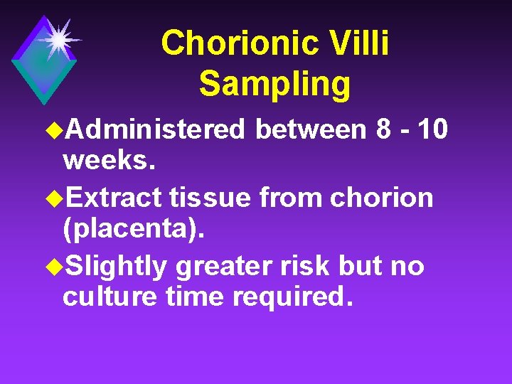 Chorionic Villi Sampling u. Administered between 8 - 10 weeks. u. Extract tissue from