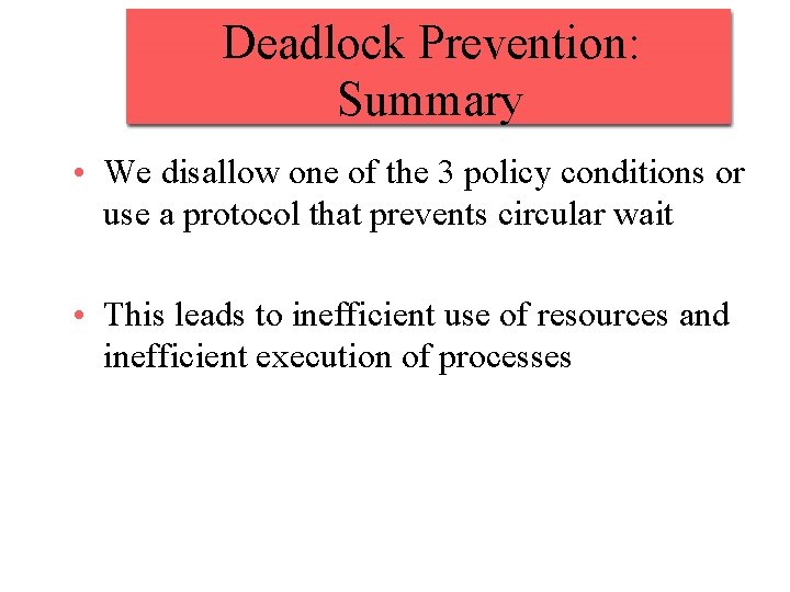 Deadlock Prevention: Summary • We disallow one of the 3 policy conditions or use