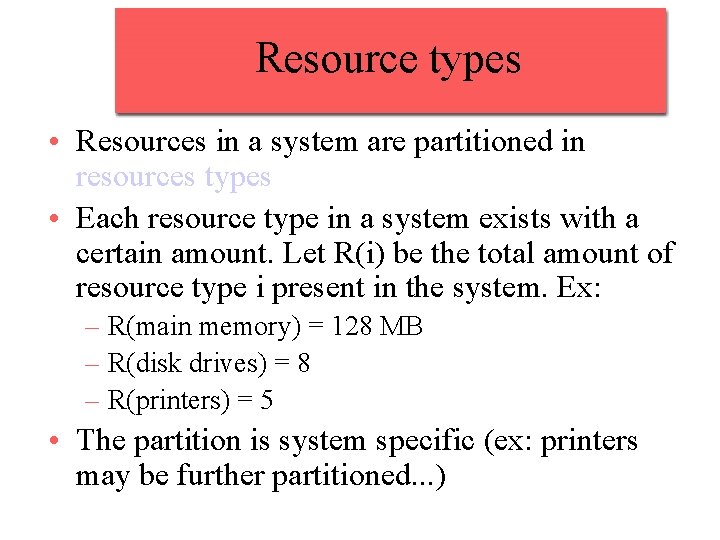 Resource types • Resources in a system are partitioned in resources types • Each