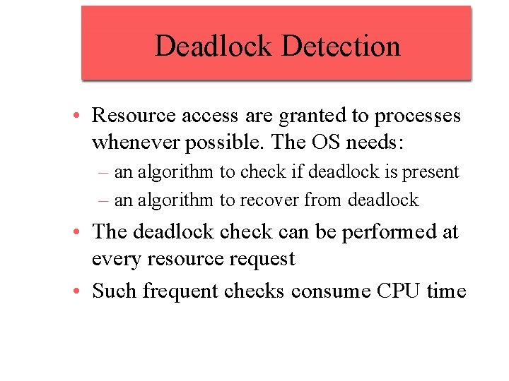 Deadlock Detection • Resource access are granted to processes whenever possible. The OS needs: