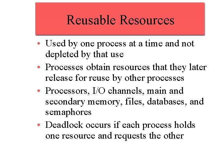 Reusable Resources • Used by one process at a time and not depleted by