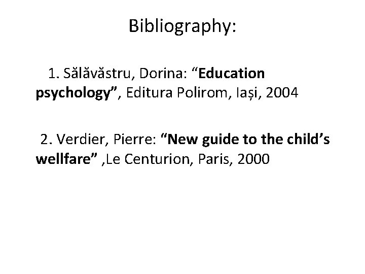 Bibliography: 1. Sălăvăstru, Dorina: “Education psychology”, Editura Polirom, Iași, 2004 2. Verdier, Pierre: “New