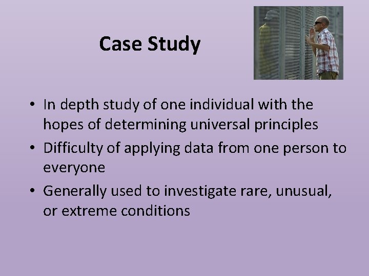 Case Study • In depth study of one individual with the hopes of determining
