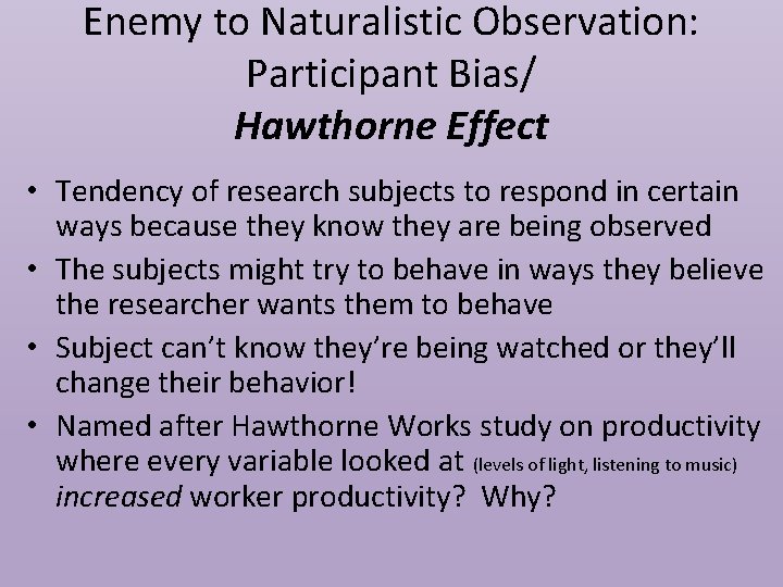 Enemy to Naturalistic Observation: Participant Bias/ Hawthorne Effect • Tendency of research subjects to