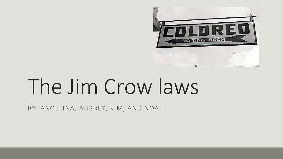 The Jim Crow laws BY: ANGELINA, AUBREY, KIM, AND NOAH 